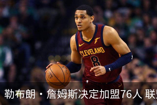 勒布朗·詹姆斯决定加盟76人 联盟多队重启2026休赛期交易