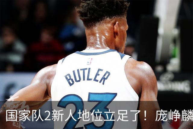 国家队2新人地位立足了！庞峥麟即插即用，李弘权杀伤力拉满！