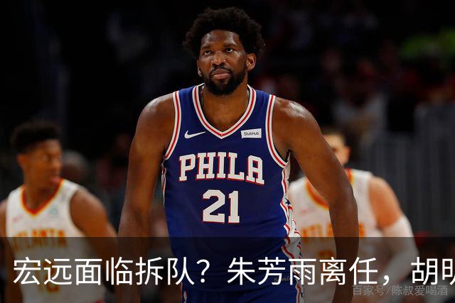 宏远面临拆队？朱芳雨离任，胡明轩徐杰卷入交易传闻，麦考尔白送龙狮！