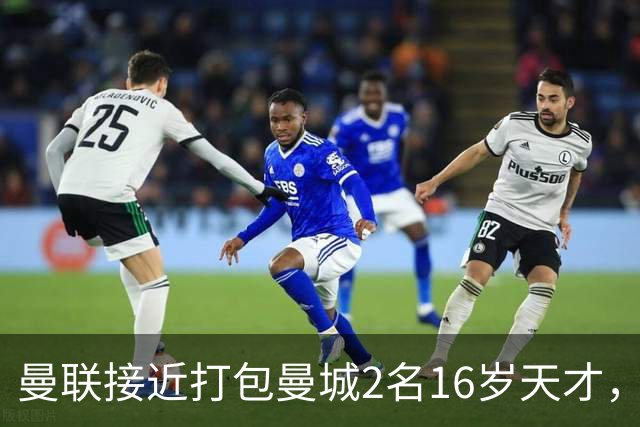 曼联接近打包曼城2名16岁天才，阿森纳抢人失败