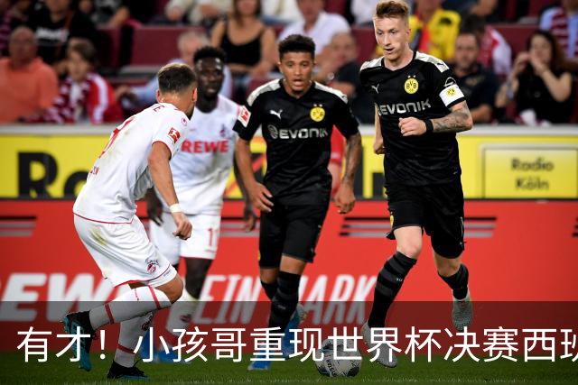 有才！小孩哥重现世界杯决赛西班牙vs阿根廷诸多经典时刻