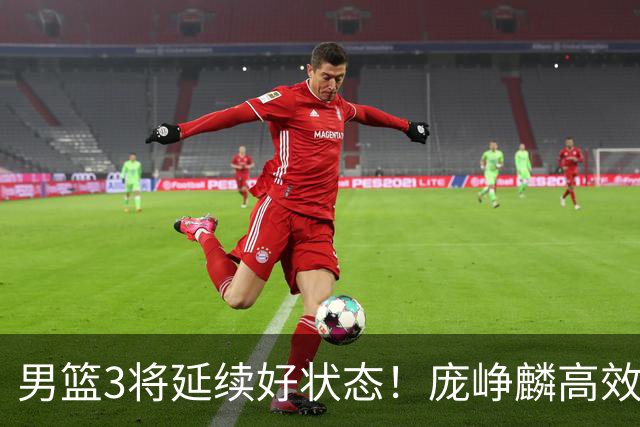 男篮3将延续好状态！庞峥麟高效，李弘权稳定，崔永熙步入正轨！
